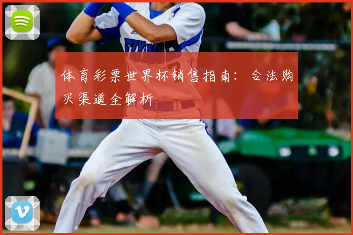 体育彩票世界杯销售指南：合法购买渠道全解析