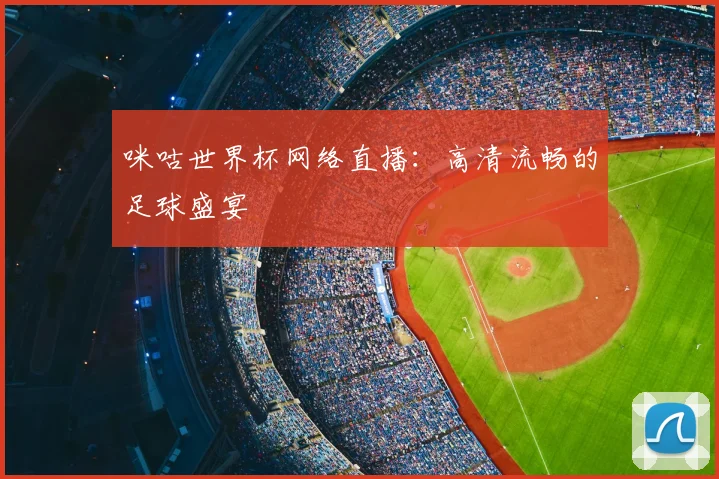 咪咕世界杯网络直播:高清流畅的足球盛宴