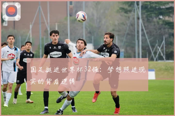 国足挺进世界杯32强：梦想照进现实的背后逻辑