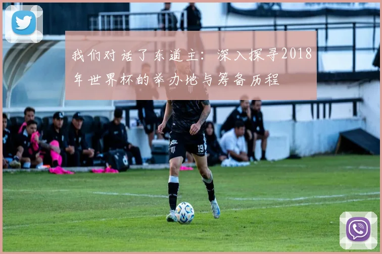 我们对话了东道主：深入探寻2018年世界杯的举办地与筹备历程