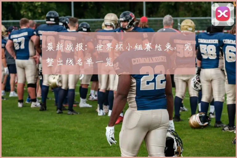 最新战报：世界杯小组赛结束，完整出线名单一览