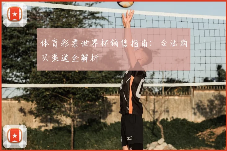 体育彩票世界杯销售指南：合法购买渠道全解析