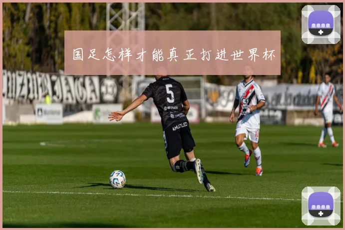 国足怎样才能真正打进世界杯