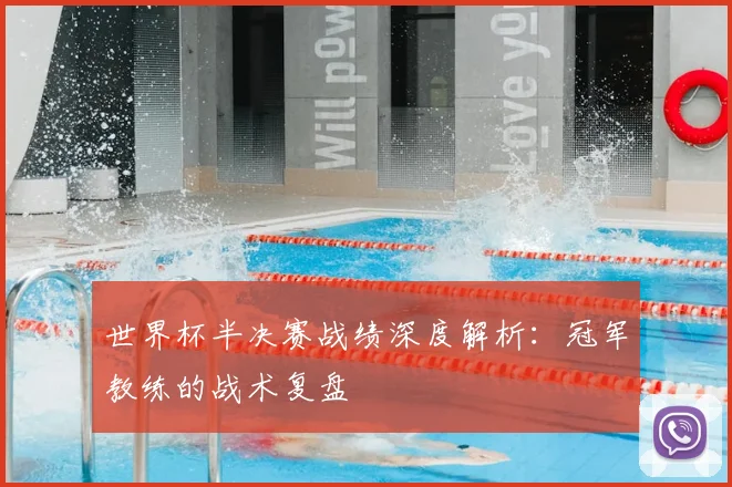 世界杯半决赛战绩深度解析：冠军教练的战术复盘