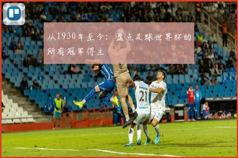 从1930年至今：盘点足球世界杯的所有冠军得主