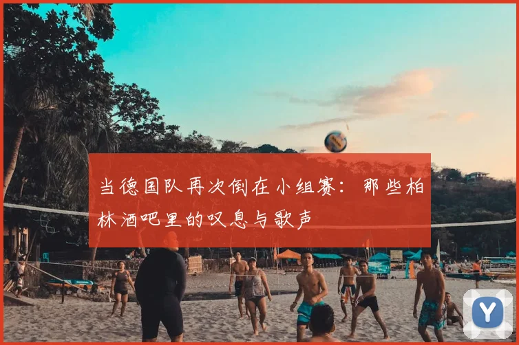 当德国队再次倒在小组赛：那些柏林酒吧里的叹息与歌声