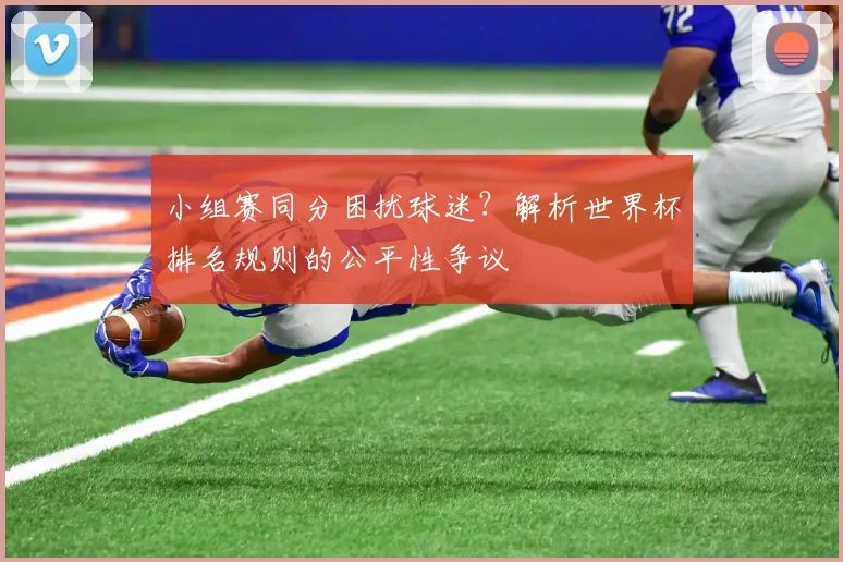 小组赛同分困扰球迷?解析世界杯排名规则的公平性争议