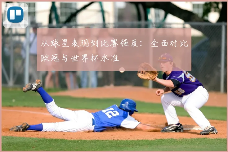 从球星表现到比赛强度：全面对比欧冠与世界杯水准