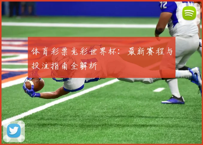 体育彩票竞彩世界杯：最新赛程与投注指南全解析