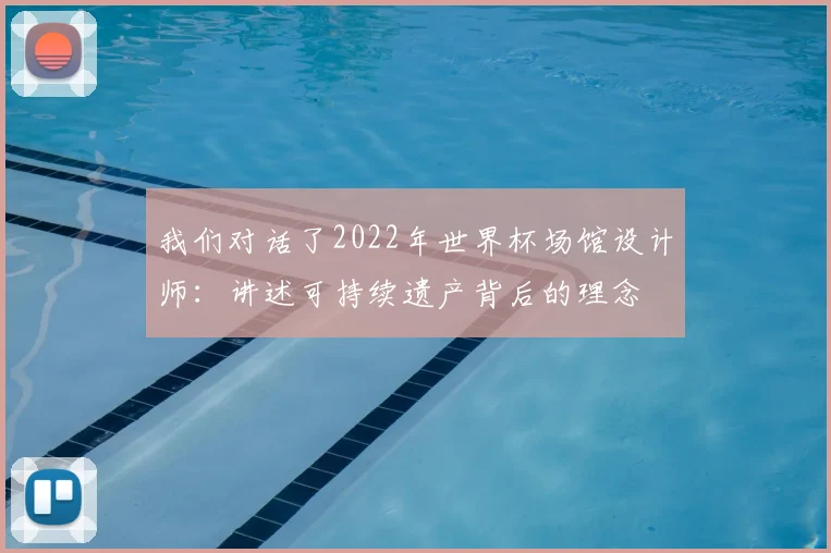 我们对话了2022年世界杯场馆设计师：讲述可持续遗产背后的理念