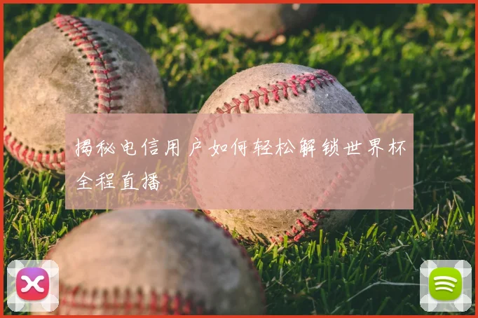揭秘电信用户如何轻松解锁世界杯全程直播