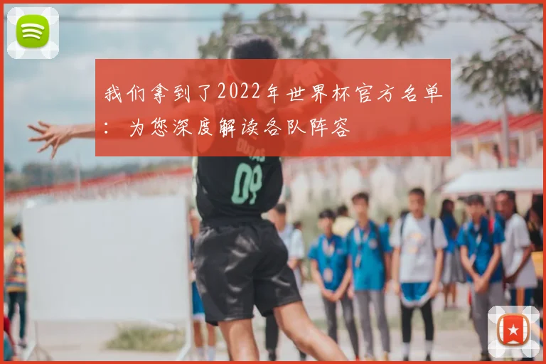 我们拿到了2022年世界杯官方名单：为您深度解读各队阵容