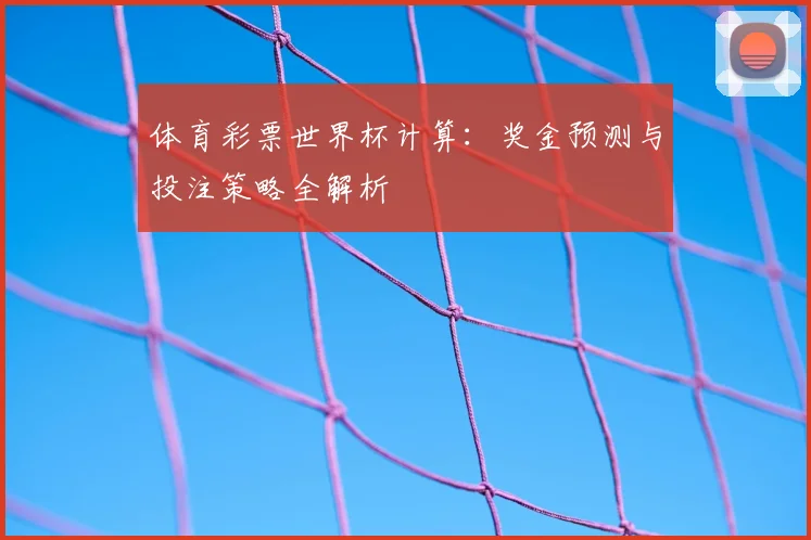 体育彩票世界杯计算：奖金预测与投注策略全解析